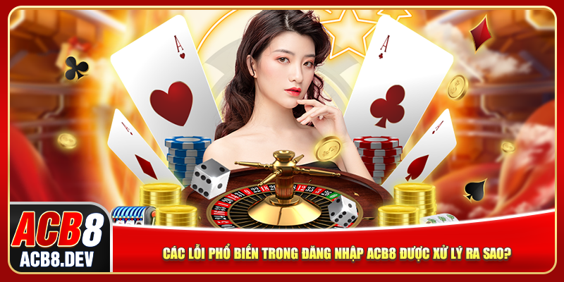 Các lỗi phổ biến trong đăng nhập ACB8 được xử lý ra sao?