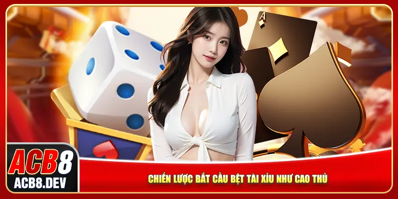 Chiến lược bắt cầu bệt tài xỉu như cao thủ