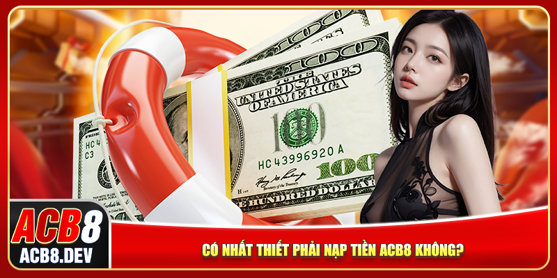 Có nhất thiết phải nạp tiền ACB8 không?