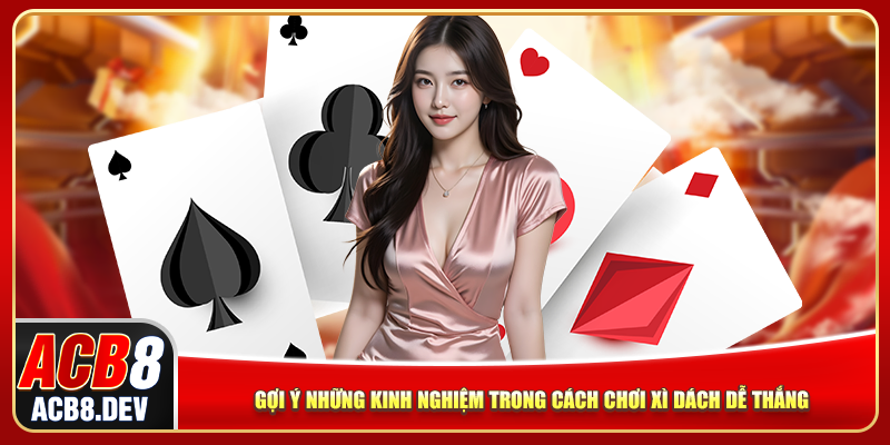 Gợi ý những kinh nghiệm trong cách chơi xì dách dễ thắng