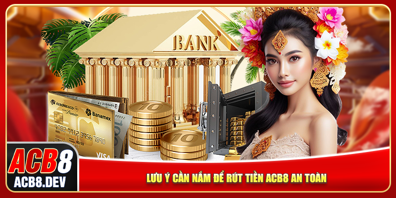 Lưu ý cần nắm để rút tiền ACB8 an toàn