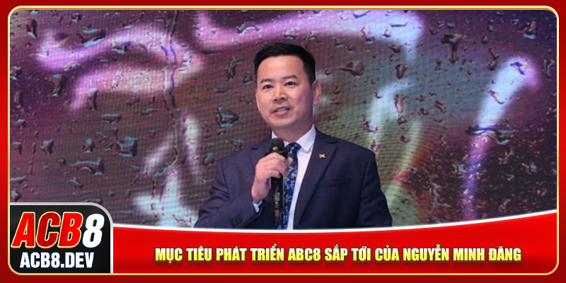 Mục tiêu phát triển ACB8 sắp tới của Nguyễn Minh Đăng
