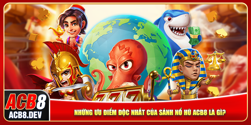 Những ưu điểm độc nhất của sảnh nổ hũ ACB8 là gì?