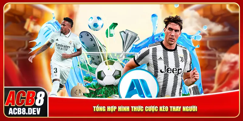 Tổng hợp hình thức cược kèo thay người