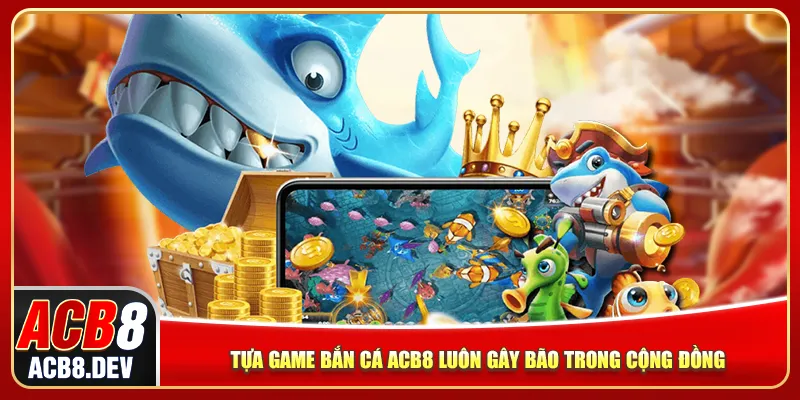 Tựa game bắn cá ACB8 luôn gây bão trong cộng đồng
